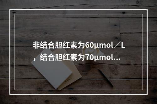 非结合胆红素为60μmol／L，结合胆红素为70μmol／L