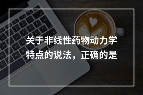 关于非线性药物动力学特点的说法，正确的是