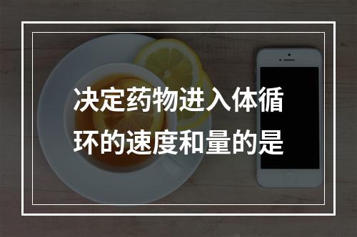 决定药物进入体循环的速度和量的是