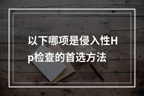 以下哪项是侵入性Hp检查的首选方法