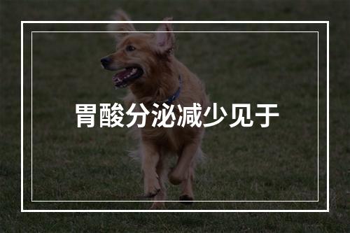 胃酸分泌减少见于