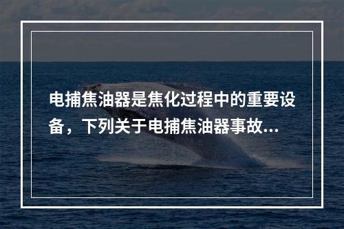 电捕焦油器是焦化过程中的重要设备，下列关于电捕焦油器事故断电