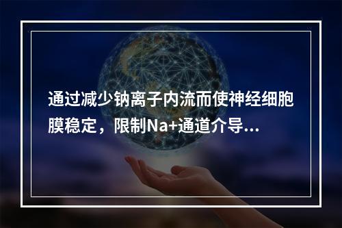 通过减少钠离子内流而使神经细胞膜稳定，限制Na+通道介导的发