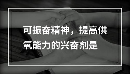 可振奋精神，提高供氧能力的兴奋剂是