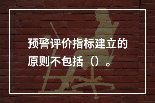 预警评价指标建立的原则不包括（）。