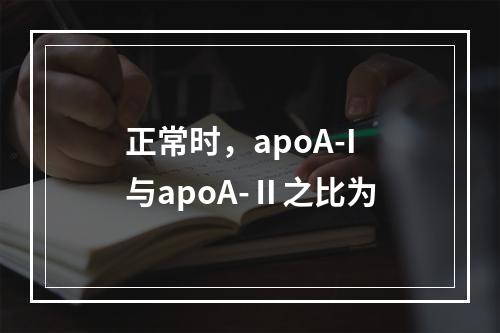 正常时，apoA-I与apoA-Ⅱ之比为