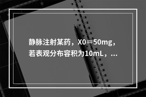 静脉注射某药，X0＝50mg，若表观分布容积为10mL，其初