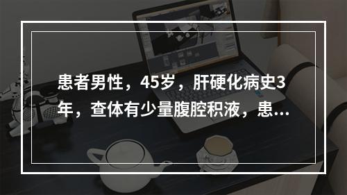 患者男性，45岁，肝硬化病史3年，查体有少量腹腔积液，患者应