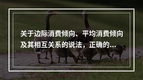 关于边际消费倾向、平均消费倾向及其相互关系的说法，正确的是（