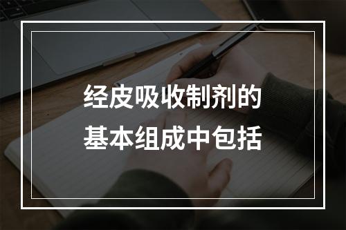 经皮吸收制剂的基本组成中包括