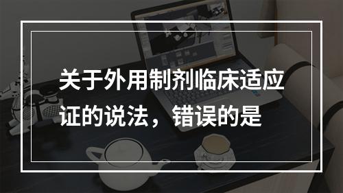 关于外用制剂临床适应证的说法，错误的是