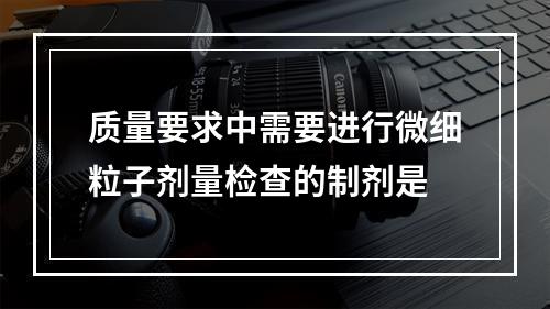 质量要求中需要进行微细粒子剂量检查的制剂是