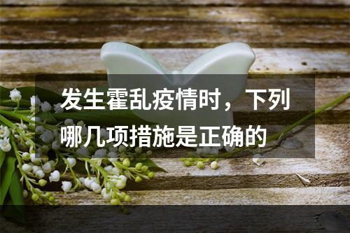 发生霍乱疫情时，下列哪几项措施是正确的