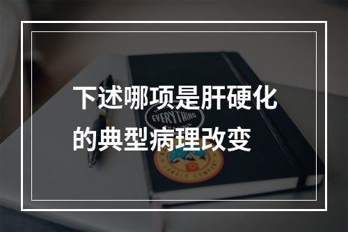 下述哪项是肝硬化的典型病理改变