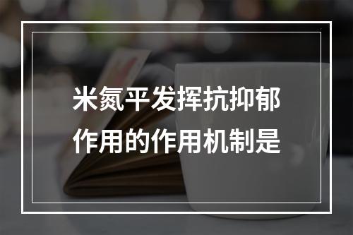 米氮平发挥抗抑郁作用的作用机制是