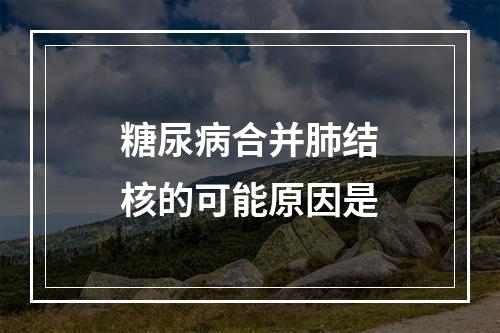 糖尿病合并肺结核的可能原因是