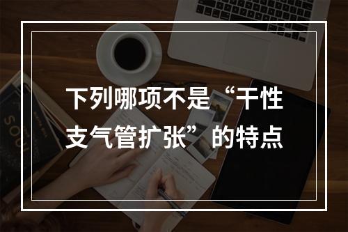 下列哪项不是“干性支气管扩张”的特点