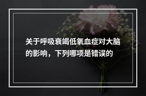 关于呼吸衰竭低氧血症对大脑的影响，下列哪项是错误的