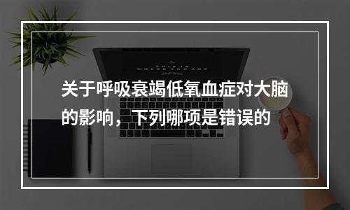 关于呼吸衰竭低氧血症对大脑的影响，下列哪项是错误的