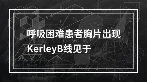 呼吸困难患者胸片出现KerleyB线见于