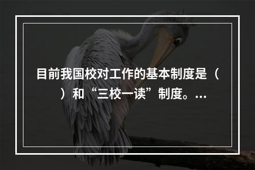 目前我国校对工作的基本制度是（　　）和“三校一读”制度。[