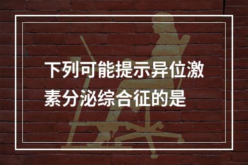 下列可能提示异位激素分泌综合征的是