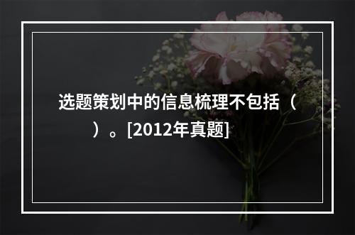 选题策划中的信息梳理不包括（　　）。[2012年真题]