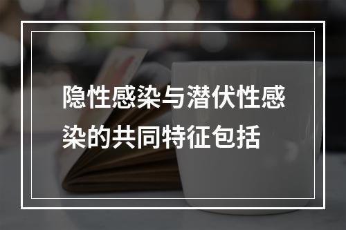 隐性感染与潜伏性感染的共同特征包括