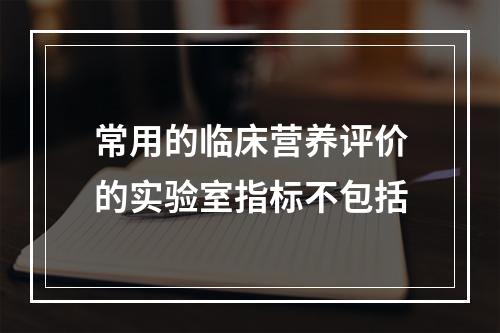 常用的临床营养评价的实验室指标不包括