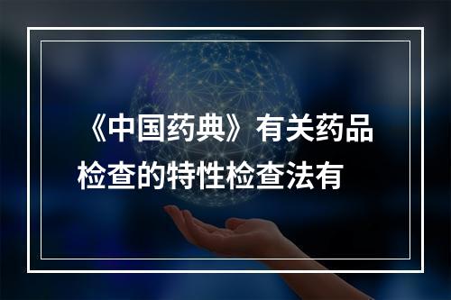 《中国药典》有关药品检查的特性检查法有