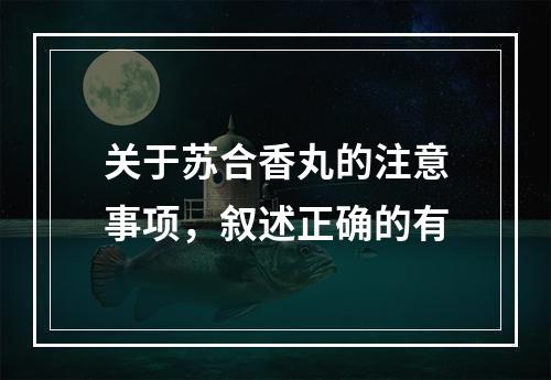 关于苏合香丸的注意事项，叙述正确的有