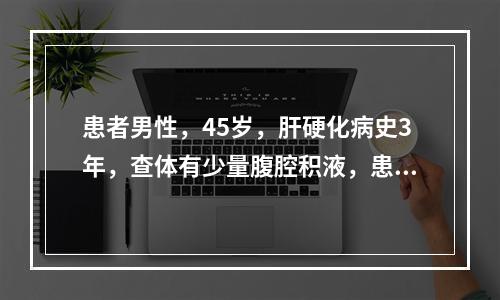 患者男性，45岁，肝硬化病史3年，查体有少量腹腔积液，患者应