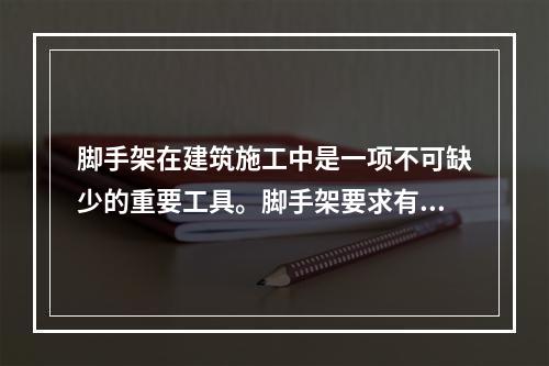 脚手架在建筑施工中是一项不可缺少的重要工具。脚手架要求有足够