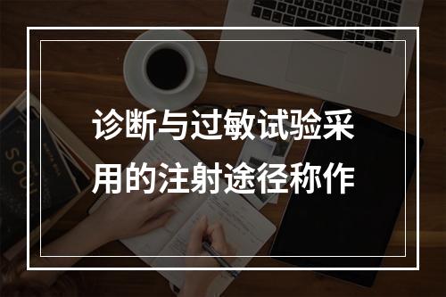 诊断与过敏试验采用的注射途径称作