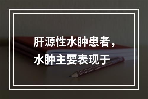 肝源性水肿患者，水肿主要表现于