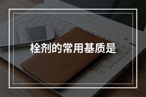 栓剂的常用基质是