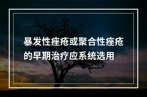 暴发性痤疮或聚合性痤疮的早期治疗应系统选用