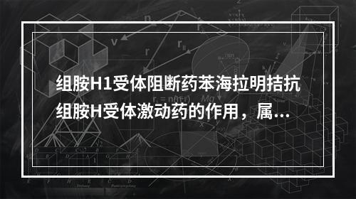 组胺H1受体阻断药苯海拉明拮抗组胺H受体激动药的作用，属于