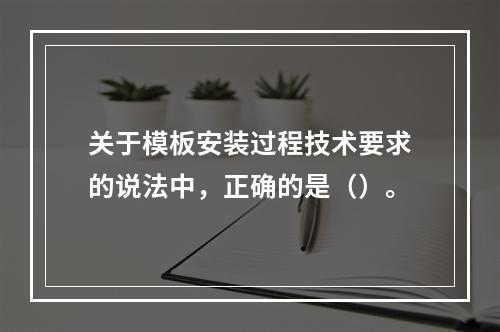 关于模板安装过程技术要求的说法中，正确的是（）。