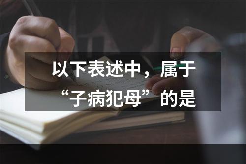 以下表述中，属于“子病犯母”的是