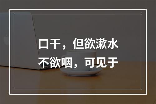 口干，但欲漱水不欲咽，可见于