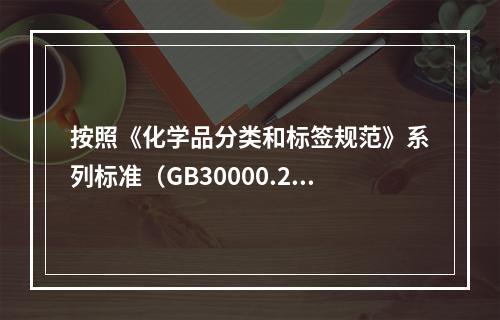 按照《化学品分类和标签规范》系列标准（GB30000.2-G