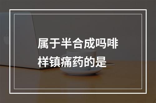 属于半合成吗啡样镇痛药的是