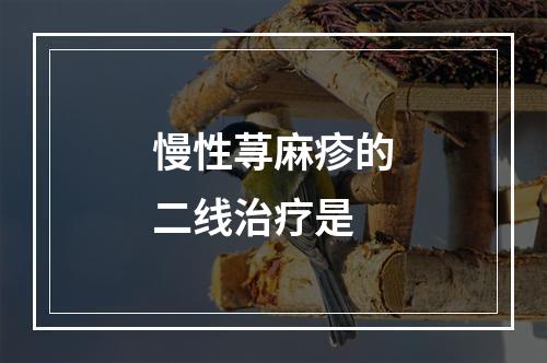 慢性荨麻疹的二线治疗是