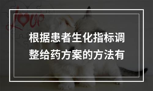 根据患者生化指标调整给药方案的方法有