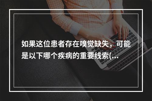 如果这位患者存在嗅觉缺失，可能是以下哪个疾病的重要线索()