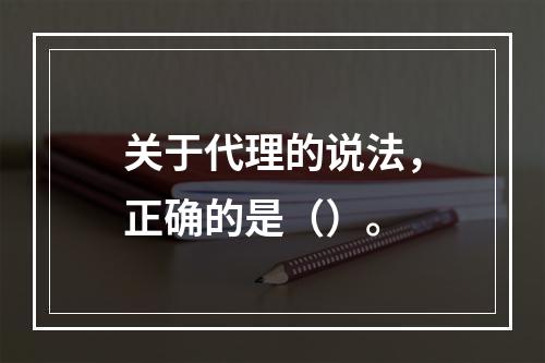 关于代理的说法，正确的是（）。