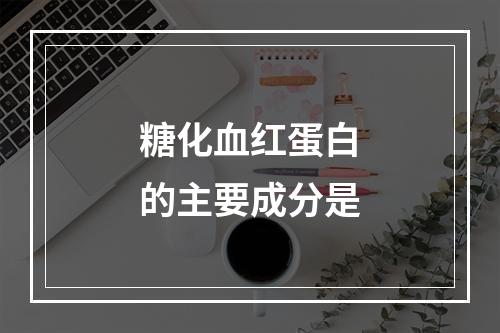 糖化血红蛋白的主要成分是