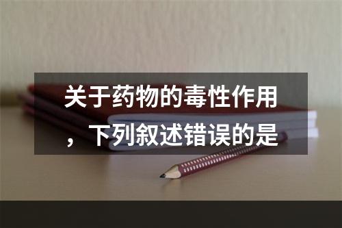 关于药物的毒性作用，下列叙述错误的是