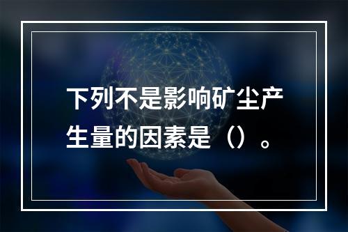 下列不是影响矿尘产生量的因素是（）。